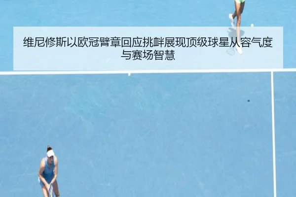 维尼修斯以欧冠臂章回应挑衅展现顶级球星从容气度与赛场智慧