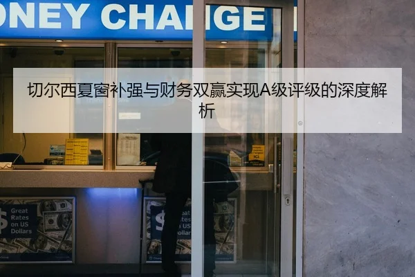 切尔西夏窗补强与财务双赢实现A级评级的深度解析